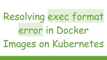 Resolving exec format error in Docker Images on Kubernetes