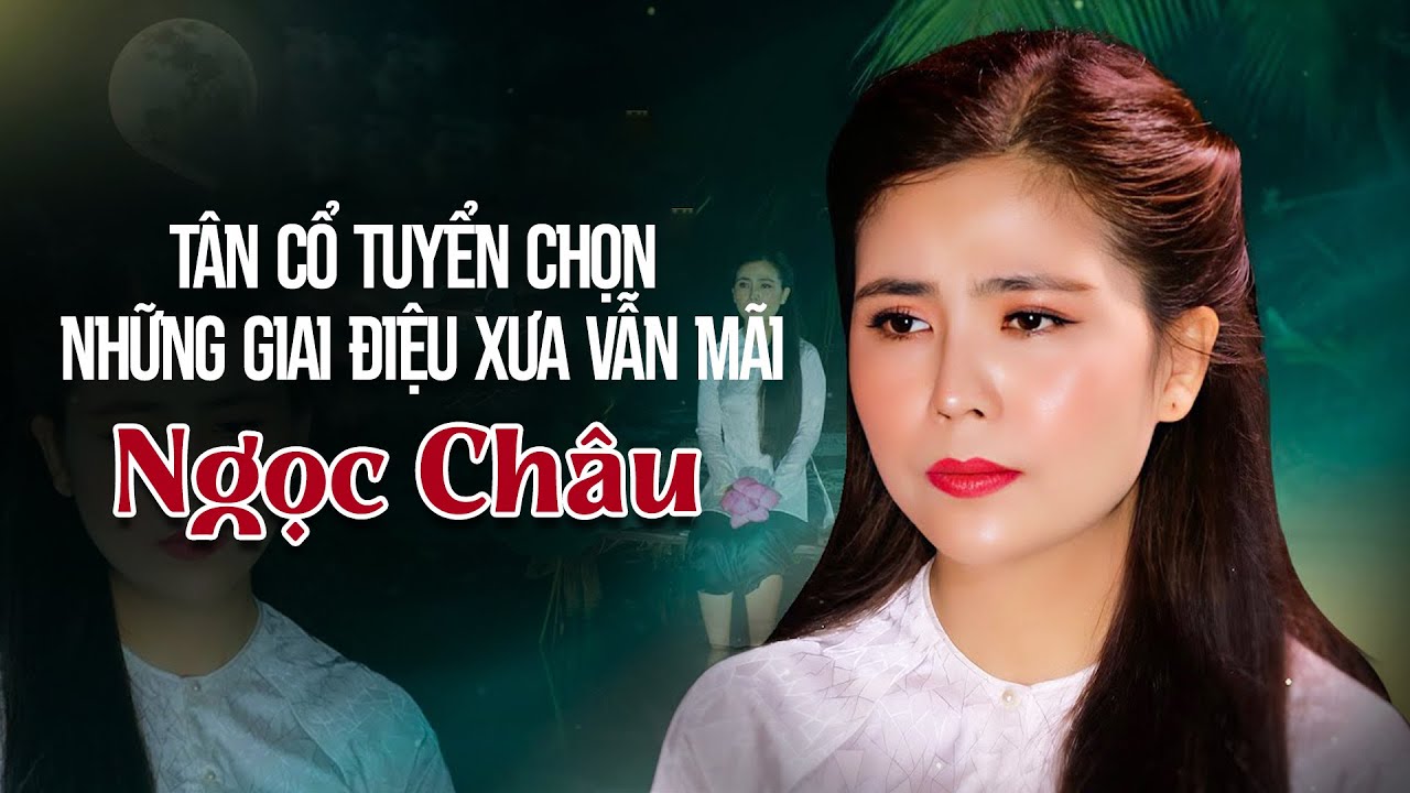 Tân Cổ Tuyển Chọn Những Giai Điệu Xưa Vẫn Mãi Nghệ Sỹ Ngọc Châu