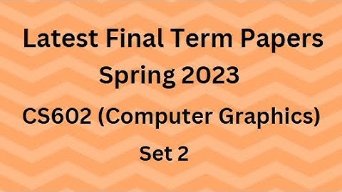 CS602 (Computer Graphics) Final Term Paper Spring 2023 - Set 2 and Guidelines for Exams