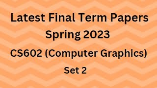 CS602 (Computer Graphics) Final Term Paper Spring 2023 - Set 2 and Guidelines for Exams