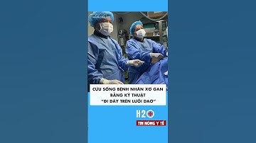 Cứu sống bệnh nhân xơ gan giai đoạn cuối bằng kĩ thuật cực kì phức tạp