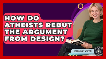 How Do Atheists Rebut The Argument From Design? - Learn About Atheism