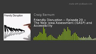 Friendly Disruption -- Episode 20 -- The New Iowa Assessment (ISASP) and Accessibility
