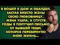 Я вошел в дом и обалдел застав вместо жены свою любовницу. Жена ушла, а спустя годы я получил письмо