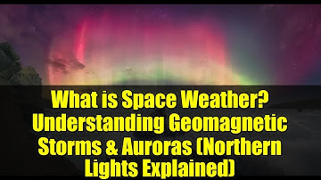 What is Space Weather? Understanding Geomagnetic Storms & Auroras (Northern Lights Explained)