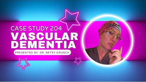 Case study 204 | Vascular Dementia | Explained by Dr. Betsy Grunch 