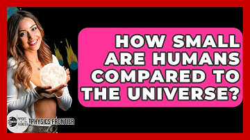 How Small Are Humans Compared to the Universe? - Physics Frontier