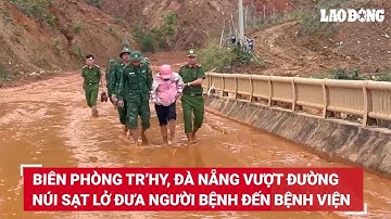 Biên phòng Tr’hy, Đà Nẵng vượt đường núi sạt lở đưa người bệnh đến bệnh viện an toàn | Báo Lao Động
