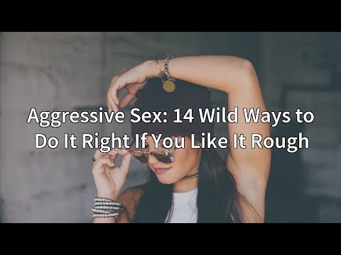 Aggressive Sex: 14 Wild Ways to Do It Right If You Like It Rough