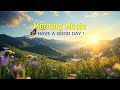 Beautiful Morning Music - Wake Up Fresh &amp; Happy - Morning Music for Positive Energy, Relaxation