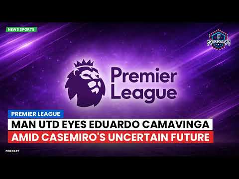 Video Premier League : Man Utd eyes Eduardo Camavinga amid Casemiro's uncertain future