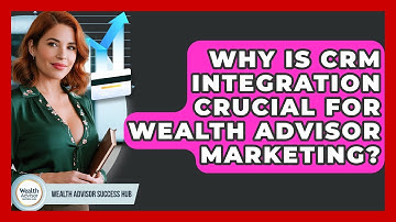 Why Is CRM Integration Crucial For Wealth Advisor Marketing? - Wealth Advisor Success Hub