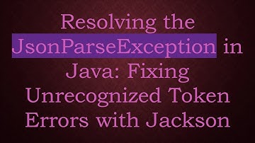 Resolving the JsonParseException in Java: Fixing Unrecognized Token Errors with Jackson