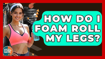 How Do I Foam Roll My Legs? - Everyday Fitness Hacks