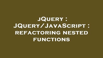 jQuery : JQuery/JavaScript : refactoring nested functions