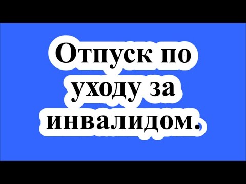 Отпуск по уходу за инвалидом.