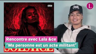 Lala &ce : "Ce que je représente est un acte militant"