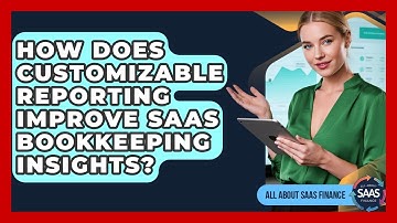 How Does Customizable Reporting Improve SaaS Bookkeeping Insights? - All About SaaS Finance