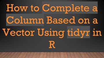 How to Complete a Column Based on a Vector Using tidyr in R