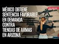 México obtiene sentencia favorable en demanda contra tiendas de armas en Arizona