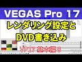 VEGAS Pro 17　レンダリング設定とDVD書き込み（DVD Architect 使い方）