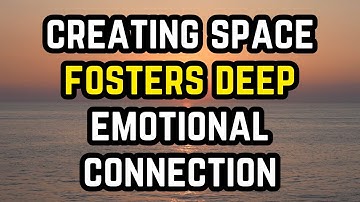Creating Space Fosters Deep Emotional Connection