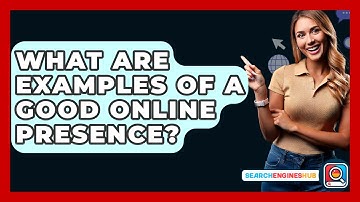 What Are Examples Of A Good Online Presence? - SearchEnginesHub.com