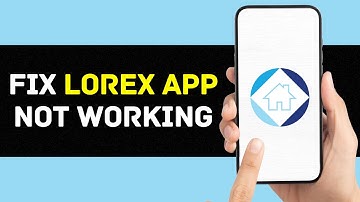 Lorex App Not Working: How to Fix Lorex App Not Working