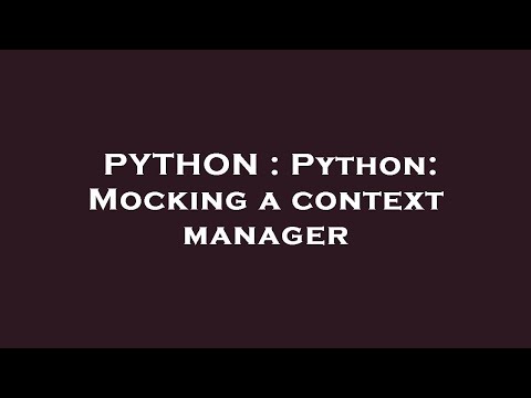 PYTHON : Python: Mocking a context manager