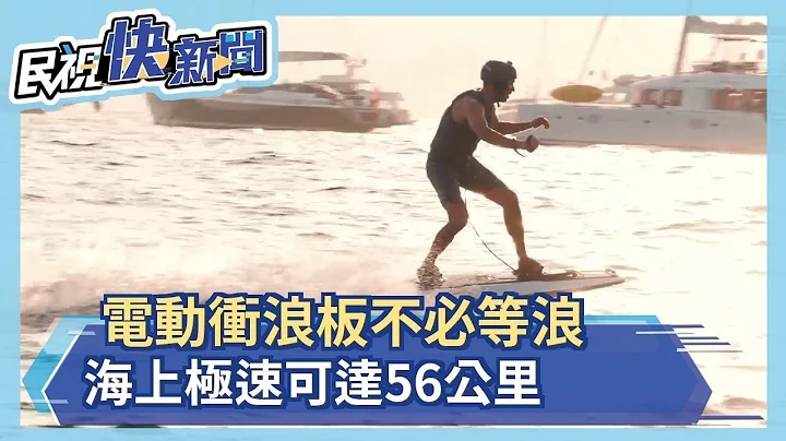 电动冲浪板不必等浪 海上极速可达56公里－民视新闻 - 天天要闻