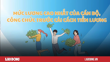 Mức lương cao nhất của cán bộ, công chức trước cải cách tiền lương 2024| Báo Lao Động