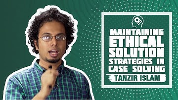 Maintaining Ethical Solution Strategies in Case Solving | Case Solving | Tanzir Islam