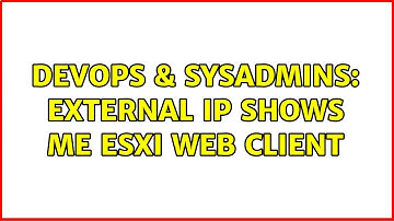 DevOps & SysAdmins: External IP shows me ESXi web client