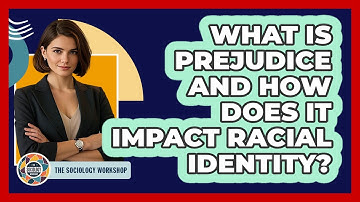 What Is Prejudice And How Does It Impact Racial Identity? - The Sociology Workshop