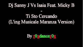 Dj Sanny J Vs Isaia Feat. Micky B -- Ti Sto Cercando (L'ing Musicale Maranza Version)