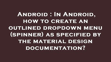 Android : In Android, how to create an outlined dropdown menu (spinner) as specified by the material