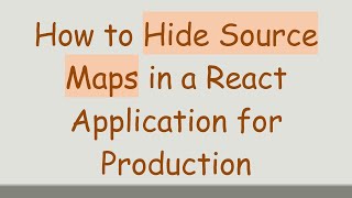 How to Hide Source Maps in a React Application for Production Update