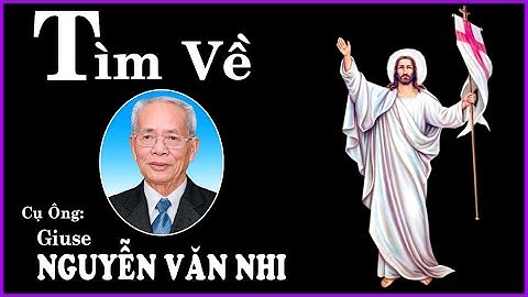 Tìm Về  - Cụ Ông Giuse Nguyễn Văn Nhi (Ông Giao)
