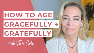 How to Age Gracefully and Gratefully - The Terri Cole Show
