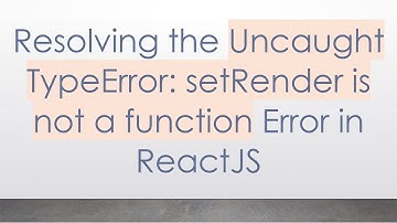 Resolving the Uncaught TypeError: setRender is not a function Error in ReactJS