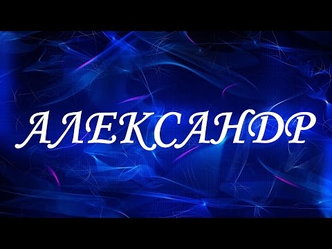 Значение имени АЛЕКСАНДР. Мужские имена и их значения