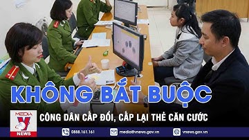 Không bắt buộc công dân thực hiện cấp đổi, cấp lại thẻ căn cước - VNWES