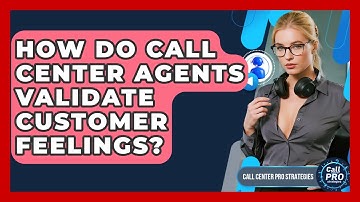 How Do Call Center Agents Validate Customer Feelings? - Call Center Pro Strategies