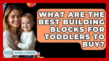 What Are The Best Building Blocks For Toddlers To Buy? - Raising A Toddler