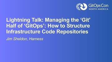 Lightning Talk: Managing the ‘Git’ Half of ‘GitOps’: How to Structure Infrastructure...- Jim Sheldon