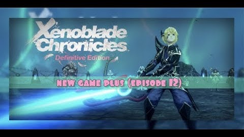 NEW GAME PLUS! |Xenoblade Chronicles: Definitive Edition (Ep 12)