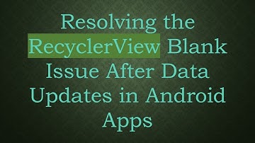 Resolving the RecyclerView Blank Issue After Data Updates in Android Apps