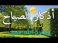 اذكار الصباح بصوت يريح قلبك راحه نفسيه حصن نفسك وبيتك من الشيطان                 