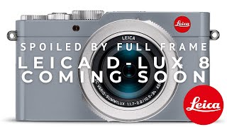 Is Full Frame Spoiling Us? (get Ready For The Leica D-lux 8!)