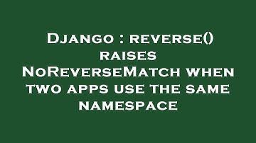 Django : reverse() raises NoReverseMatch when two apps use the same namespace
